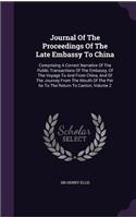 Journal Of The Proceedings Of The Late Embassy To China: Comprising A Correct Narrative Of The Public Transactions Of The Embassy, Of The Voyage To And From China, And Of The Journey From The Mouth Of The (English)