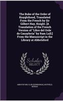 The Buke of the Order of Knyghthood, Translated From the French by Sir Gilbert Hay, Knight. [A Translation of the French Version of Libre del Orde de Cauayleria by Ram Lull.] From the Manuscript in the Library at Abbotsford
