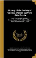 History of the Society of Colonial Wars in the State of California: List of Officers and Members: Proceedings of the First General Court at Los Angeles, March 7, 1896