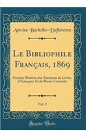 Le Bibliophile Franï¿½ais, 1869, Vol. 3: Gazette Illustrï¿½e Des Amateurs de Livres, d'Estampes Et de Haute Curiositï¿½ (Classic Reprint)