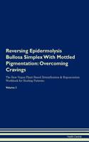 Reversing Epidermolysis Bullosa Simplex with Mottled Pigmentation: Overcoming Cravings the Raw Vegan Plant-Based Detoxification & Regeneration Workbook for Healing Patients. Volume 3