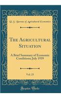 The Agricultural Situation, Vol. 23: A Brief Summary of Economic Conditions; July 1939 (Classic Reprint)