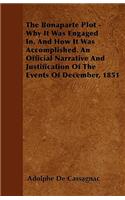 The Bonaparte Plot - Why It Was Engaged In, And How It Was Accomplished. An Official Narrative And Justification Of The Events Of December, 1851