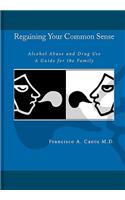 Regaining Your Common Sense - Alcohol Abuse and Drug Use: A Guide for the Family