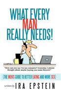 What Every Man Really Needs!: (The men's guide to better eating and more sex)