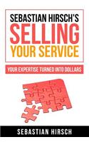 Sebastian Hirsch's Selling Your Service - Your Expertise Turned Into Dollars