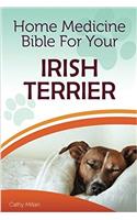 Home Medicine Bible for Your Irish Terrier: The Alternative Health Guide to Keep Your Dog Happy, Healthy and Safe