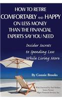 How to Retire Comfortably and Happy on Less Money Than the Financial Experts Say You Need: Insider Secrets to Spending Less While Living More