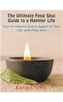 Ultimate Feng Shui Guide to a Happier Life: How to Improve Every Aspect of Your Life with Feng Shui