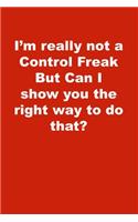 I'm really not a Control Freak But Can I show you the right way to do that?: Lined Journal