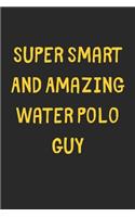 Super Smart And Amazing Water Polo Guy: Lined Journal, 120 Pages, 6 x 9, Funny Water Polo Gift Idea, Black Matte Finish (Super Smart And Amazing Water Polo Guy Journal)