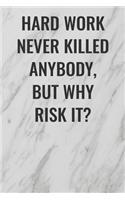 Hard Work Never Killed Anybody But Why Risk It?
