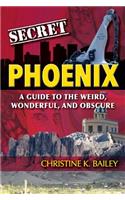 Secret Phoenix: A Guide to the Weird, Wonderful, and Obscure