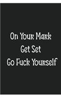 On Your Mark Get Set Go Fuck Yourself