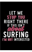Let Me Stop You Right There If This Isn't About Surfing I'm Not Interested: Notebook for Surfing Lover - Great Christmas & Birthday Gift Idea for Surfing Fan - Surfing Journal - Surfing Fan Diary - 120 pages 6x9 inches