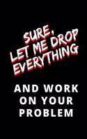 Sure Let Me Drop Everything and Work on your Problem: Blank Lined Notebook Journal(3 Coworker Gifts and Funny Office Gifts)