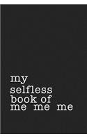 My Selfless Book of Me Me Me: A 6x9 Inch Matte Softcover Journal Notebook with 120 Blank Lined Pages and a Funny Sarcastic Cover Slogan