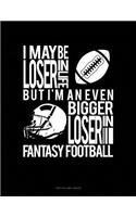 I May Be a Loser in Life But I'm an Even Bigger Loser in Fantasy Football: Unruled Composition Book
