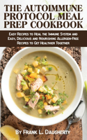 The Autoimmune Protocol Meal Prep Cookbook: Easy Recipes to Heal the Immune System and Easy, Delicious and Nourishing Allergen-Free Recipes to Get Healthier Together