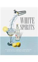 White Spirits: An Innovative, Cost-Effective Guide to Making 100 Cocktails Using Clear Spirits: Gin, Vodka, White Rum, Tequila, and More: An Innovative, Cost-Effective Guide to Making 100 Cocktails Using Clear Spirits: Gin, Vodka, White Rum, Tequila, and More