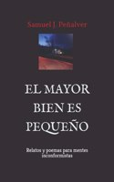 El Mayor Bien Es Pequeño: Relatos Y Poemas Para Mentes Inconformistas