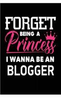 Forget Being a Princess I Wanna Be a Blogger: Funny Girls Notebook Gift Future Blogwriter