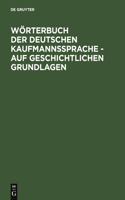 Wörterbuch Der Deutschen Kaufmannssprache - Auf Geschichtlichen Grundlagen