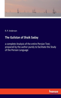 The Gulistan of Shaik Saday: a complete Analysis of the entire Persian Text; prepared by the author purely to facilitate the Study of the Persian Language