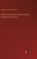 Border States of Mexico; Sonora, Sinaloa, Chihuahua and Durango