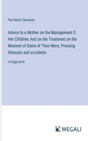 Advice to a Mother on the Management O Her Children; And on the Treatment on the Moment of Some of Their More, Pressing illnesses and accidents