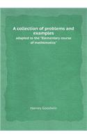 A Collection of Problems and Examples Adapted to the Elementary Course of Mathematics