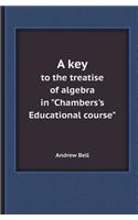 A Key to the Treatise of Algebra in Chambers's Educational Course