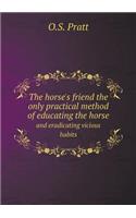 The Horse's Friend the Only Practical Method of Educating the Horse and Eradicating Vicious Habits