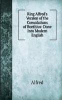 King Alfred's Version of the Consolations of Boethius: Done Into Modern English