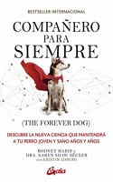 Companero para siempre (The forever dog): Descubre la nueva ciencia que mantendra a tu perro joven y sano anos y anos