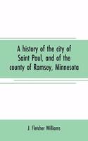 A history of the city of Saint Paul, and of the county of Ramsey, Minnesota