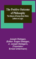 Positive Outcome of Philosophy; The Nature of Human Brain Work. Letters on Logic.