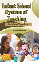Infant School System Of Teaching: One To Seven Years Of Age