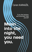 Moon into the night, you need you.