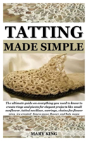 Tatting Made Simple: The ultimate guide on everything you need to know to create rings and picots for elegant projects like small sunflower, tatted necklace, earrings, c