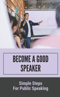 Become A Good Speaker: Simple Steps For Public Speaking: Become A Good Speaker