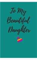 To My Beautiful Daughter Journal Notebook: Blank Lined Notebook Journal / Diary / Composition journal Notebook / Perfect Valentine's Day Gift for Daughter / Birthday Gift, 120 Pages, 6"x9", S