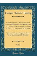Correspondance Administrative Sous le Règne de Louis XIV Entre le Cabinet du Roi, les Secrétaires d'État, le Chancelier de France, Vol. 2: Et les Intendants Et Gouverneurs des Provinces, les Présidents, Procureurs Et Avocats Généraux des Parlements