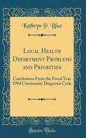 Local Health Department Problems and Priorities: Conclusions from the Fiscal Year 1994 Community Diagnosis Cycle (Classic Reprint)