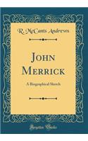 John Merrick: A Biographical Sketch (Classic Reprint)