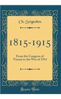 1815-1915: From the Congress of Vienna to the War of 1914 (Classic Reprint)