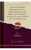 Analyse Des Idï¿½es Principales Sur La Reconnoissance Des Droits de l'Homme En Sociï¿½tï¿½, Et Sur Les Bases de la Constitution (Classic Reprint)