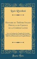Histoire du Théâtre Italien Depuis la de Cadence de la Comédie Latine: Avec un Catalogue des Tragédies Et Comédies Italiennes Imprimées Depuis l'An 1500, Jusqu'à l'An 1660, Et une Dissertation sur la Tragédie Moderne (Classic Reprint)