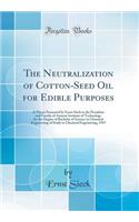 The Neutralization of Cotton-Seed Oil for Edible Purposes: A Thesis Presented by Ernst Sieck to the President and Faculty of Armour Institute of Technology for the Degree of Bachelor of Science in Chemical Engineering of Study in Chemical Engineeri