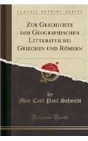 Zur Geschichte Der Geographischen Litteratur Bei Griechen Und Rï¿½mern (Classic Reprint)